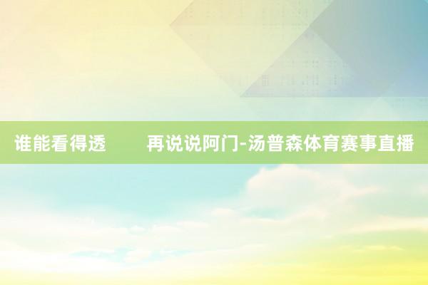 谁能看得透        再说说阿门-汤普森体育赛事直播