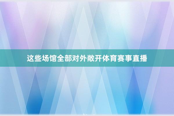 这些场馆全部对外敞开体育赛事直播