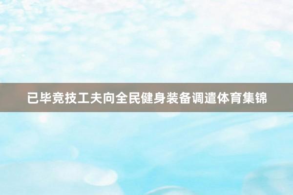 已毕竞技工夫向全民健身装备调遣体育集锦