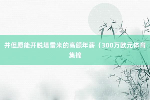 并但愿能开脱塔雷米的高额年薪（300万欧元体育集锦