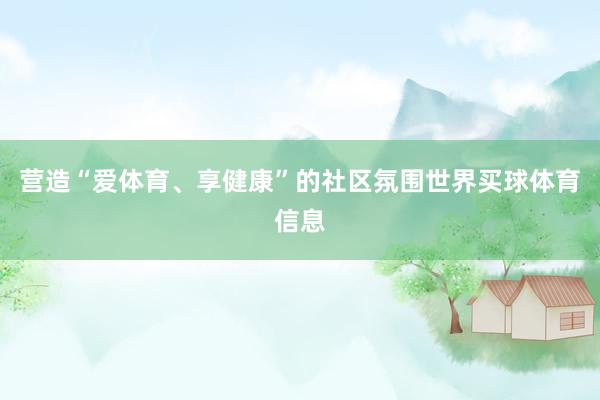 营造“爱体育、享健康”的社区氛围世界买球体育信息