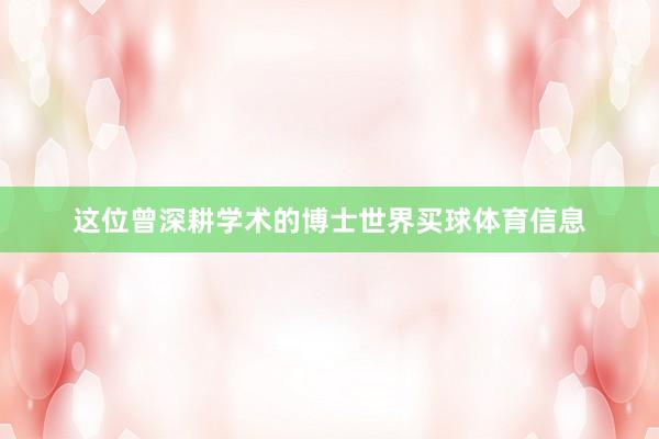 这位曾深耕学术的博士世界买球体育信息