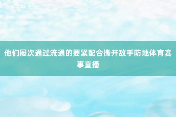 他们屡次通过流通的要紧配合撕开敌手防地体育赛事直播