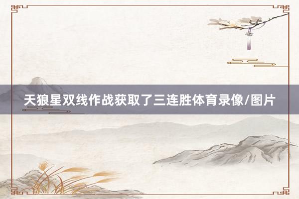 天狼星双线作战获取了三连胜体育录像/图片