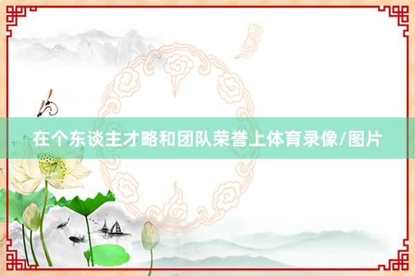 在个东谈主才略和团队荣誉上体育录像/图片