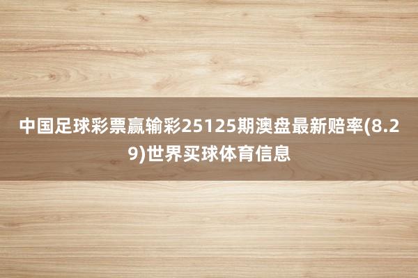 中国足球彩票赢输彩25125期澳盘最新赔率(8.29)世界买球体育信息