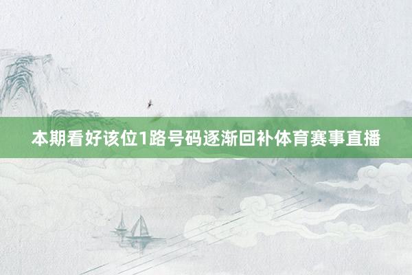 本期看好该位1路号码逐渐回补体育赛事直播