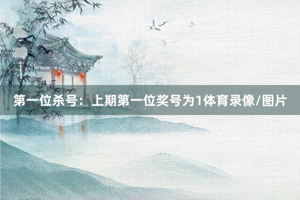 第一位杀号：上期第一位奖号为1体育录像/图片