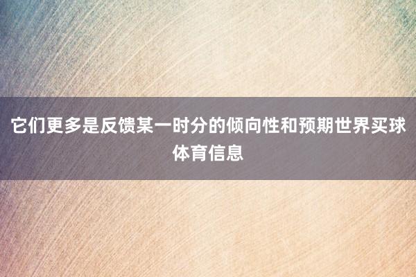 它们更多是反馈某一时分的倾向性和预期世界买球体育信息