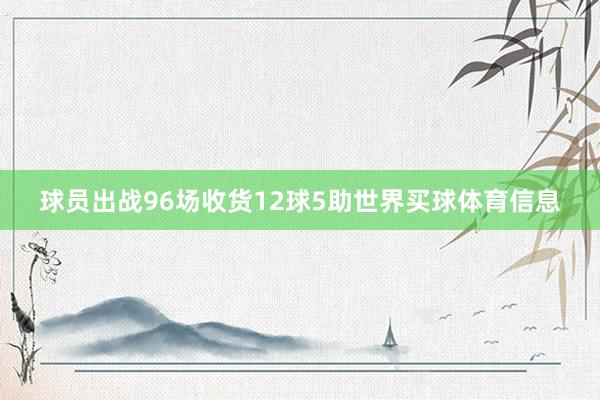 球员出战96场收货12球5助世界买球体育信息