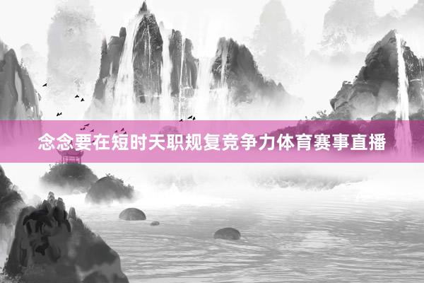 念念要在短时天职规复竞争力体育赛事直播