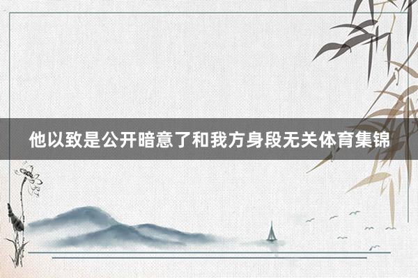 他以致是公开暗意了和我方身段无关体育集锦
