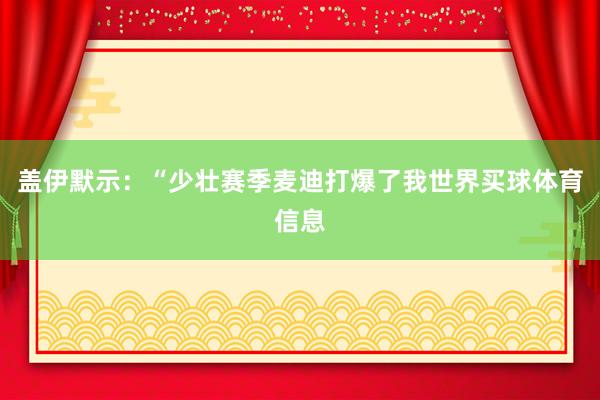 盖伊默示：“少壮赛季麦迪打爆了我世界买球体育信息
