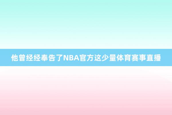 他曾经经奉告了NBA官方这少量体育赛事直播
