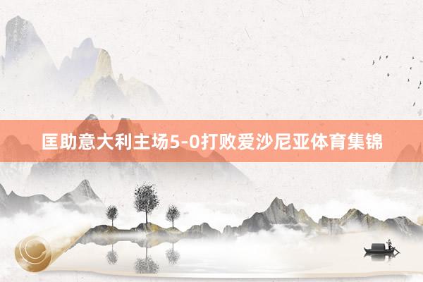 匡助意大利主场5-0打败爱沙尼亚体育集锦