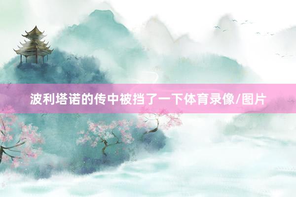 波利塔诺的传中被挡了一下体育录像/图片