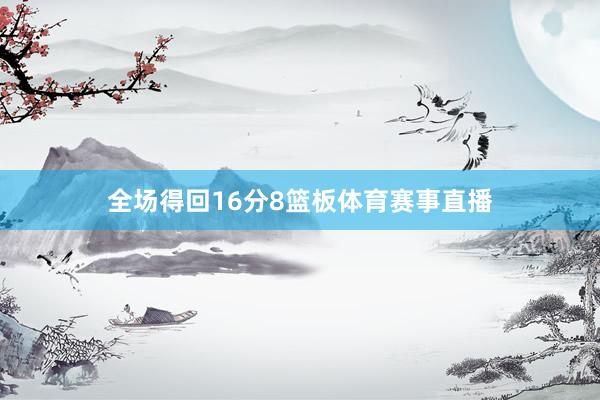 全场得回16分8篮板体育赛事直播