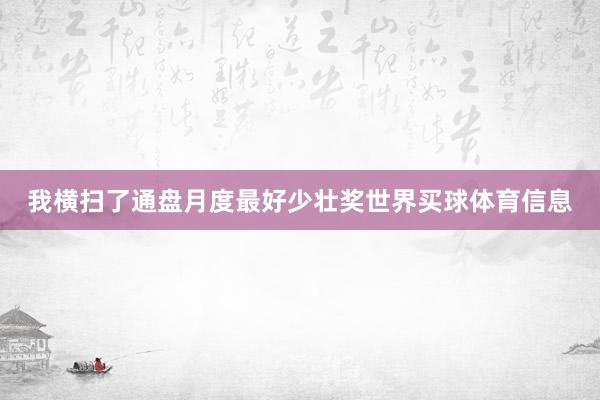 我横扫了通盘月度最好少壮奖世界买球体育信息