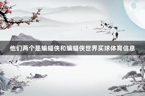 他们两个是蝙蝠侠和蝙蝠侠世界买球体育信息