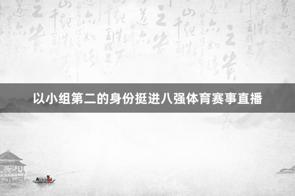 以小组第二的身份挺进八强体育赛事直播