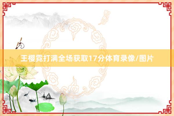 王樱霓打满全场获取17分体育录像/图片