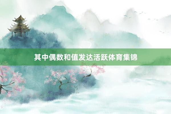 其中偶数和值发达活跃体育集锦
