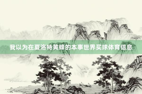 我以为在夏洛特黄蜂的本事世界买球体育信息