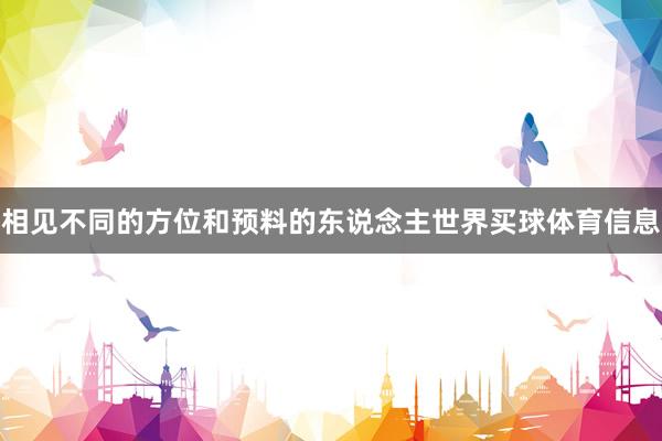相见不同的方位和预料的东说念主世界买球体育信息