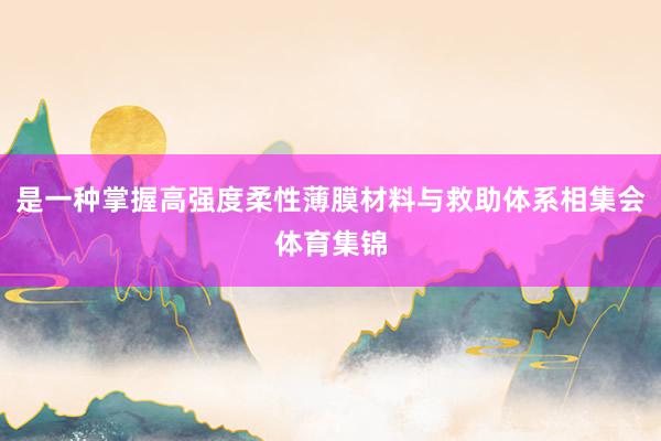 是一种掌握高强度柔性薄膜材料与救助体系相集会体育集锦