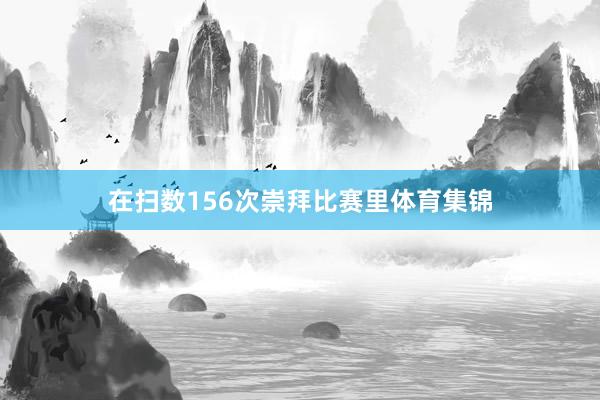 在扫数156次崇拜比赛里体育集锦