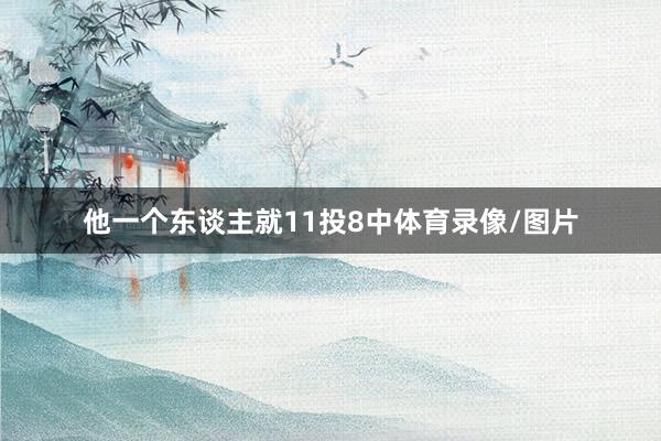 他一个东谈主就11投8中体育录像/图片