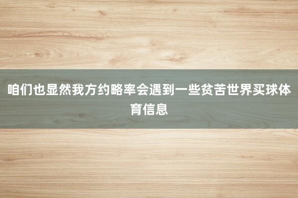 咱们也显然我方约略率会遇到一些贫苦世界买球体育信息