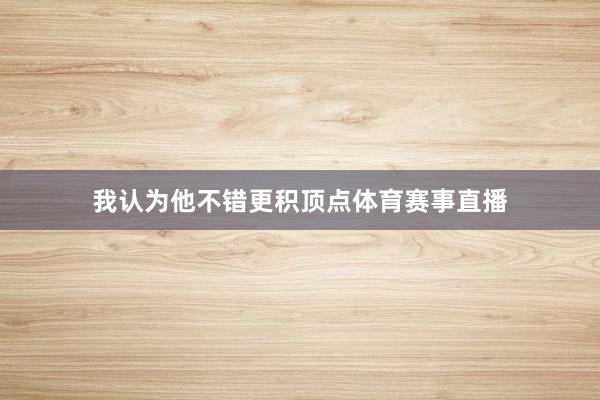 我认为他不错更积顶点体育赛事直播