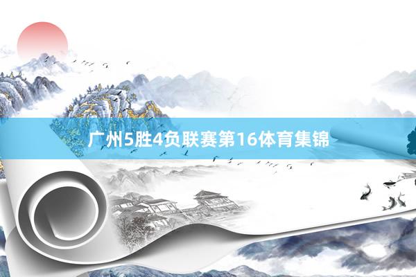 广州5胜4负联赛第16体育集锦