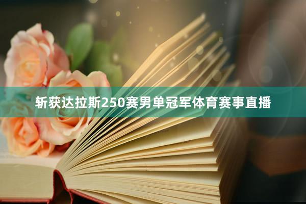 斩获达拉斯250赛男单冠军体育赛事直播