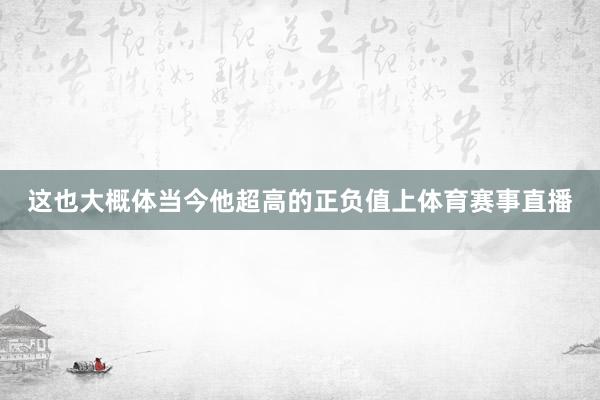 这也大概体当今他超高的正负值上体育赛事直播