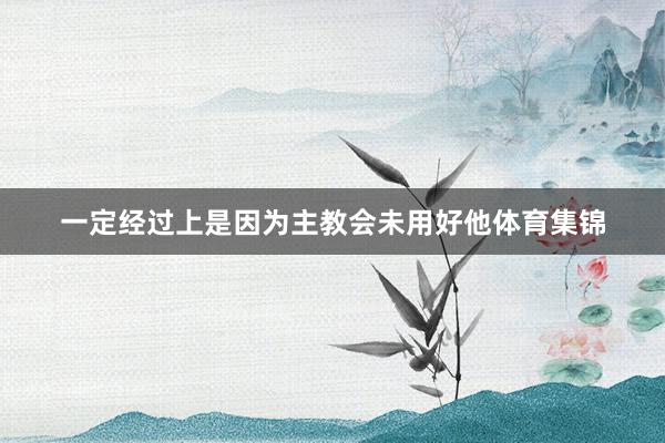 一定经过上是因为主教会未用好他体育集锦