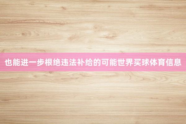 也能进一步根绝违法补给的可能世界买球体育信息