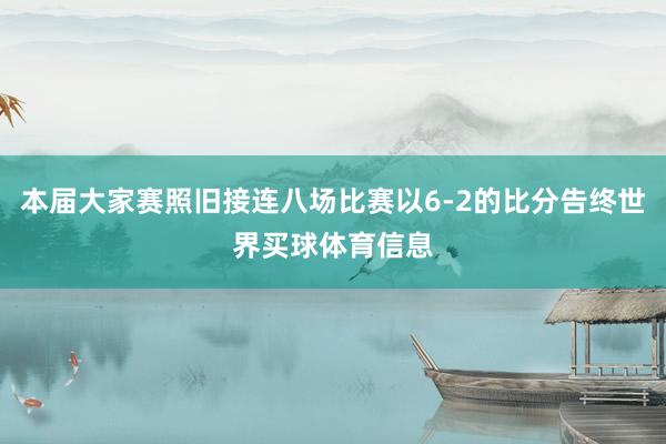 本届大家赛照旧接连八场比赛以6-2的比分告终世界买球体育信息