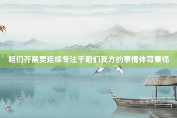 咱们齐需要连续专注于咱们我方的事情体育集锦