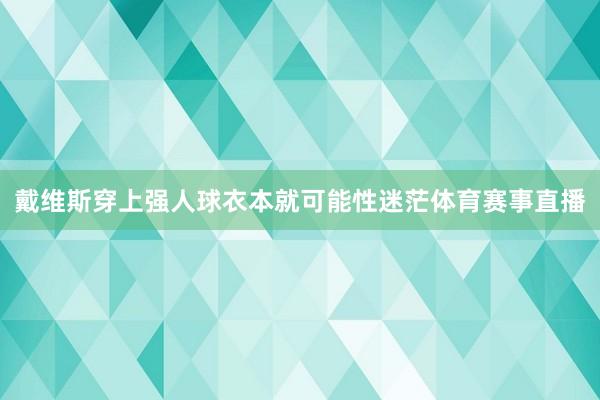 戴维斯穿上强人球衣本就可能性迷茫体育赛事直播