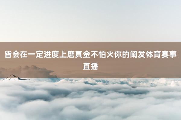 皆会在一定进度上磨真金不怕火你的阐发体育赛事直播