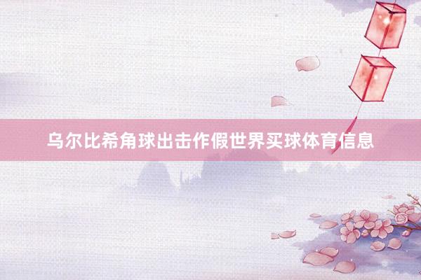 乌尔比希角球出击作假世界买球体育信息