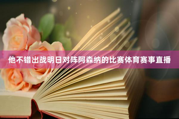 他不错出战明日对阵阿森纳的比赛体育赛事直播
