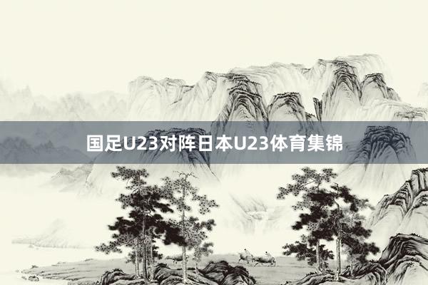 国足U23对阵日本U23体育集锦