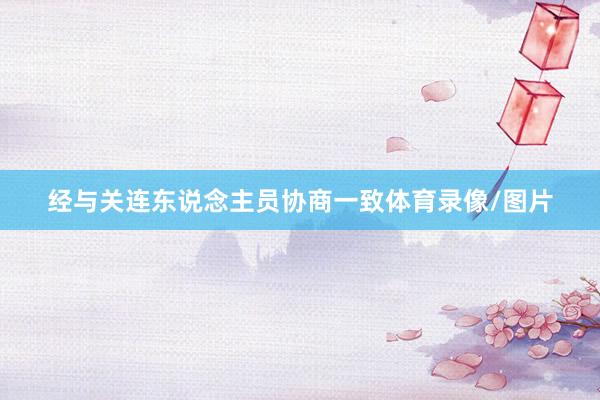 经与关连东说念主员协商一致体育录像/图片