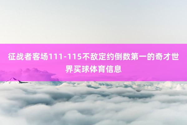 征战者客场111-115不敌定约倒数第一的奇才世界买球体育信息