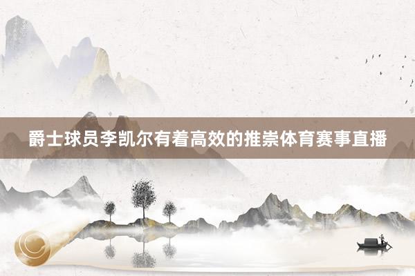 爵士球员李凯尔有着高效的推崇体育赛事直播
