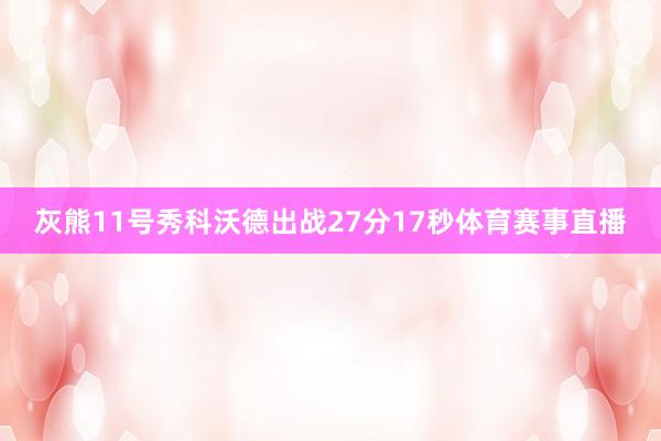 灰熊11号秀科沃德出战27分17秒体育赛事直播