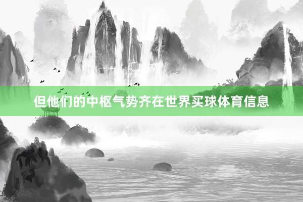 但他们的中枢气势齐在世界买球体育信息